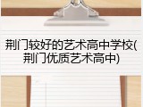 荆门较好的艺术高中学校(荆门优质艺术高中)