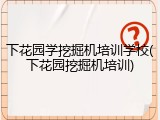 下花园学挖掘机培训学校(下花园挖掘机培训)