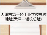 天津市第一轻工业学校总校地址(天津一轻校总址)