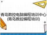 青岛数控电脑编程培训中心(青岛数控编程培训)