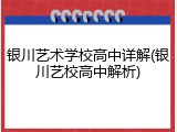 银川艺术学校高中详解(银川艺校高中解析)