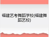 福建艺考舞蹈学校(福建舞蹈艺校)