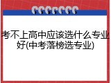 考不上高中应该选什么专业好(中考落榜选专业)