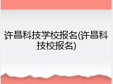 许昌科技学校报名(许昌科技校报名)