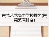 东莞艺术高中学校排名(东莞艺高排名)