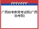 广西自考教育考试院(广西自考院)