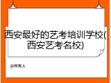西安最好的艺考培训学校(西安艺考名校)