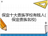 保定十大贵族学校有钱人(保定贵族名校)
