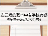 连云港的艺术中专学校有哪些(连云港艺术中专)