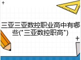 三亚三亚数控职业高中有哪些("三亚数控职高")