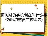 廊坊财贸学校现在叫什么学校(廊坊财贸学校现名)