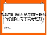 邯郸邯山高职高考辅导班哪个好(邯山高职高考班好)