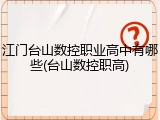 江门台山数控职业高中有哪些(台山数控职高)