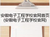 安徽电子工程学校官网首页(安徽电子工程学校官网)