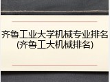 齐鲁工业大学机械专业排名(齐鲁工大机械排名)