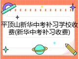 平顶山新华中考补习学校收费(新华中考补习收费)