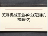 芜湖机械职业学校(芜湖机械职校)