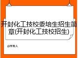 开封化工技校委培生招生简章(开封化工技校招生)