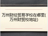万州财经贸易学校在哪里(万州财贸校地址)