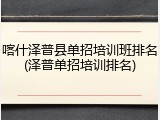 喀什泽普县单招培训班排名(泽普单招培训排名)