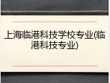 上海临港科技学校专业(临港科技专业)