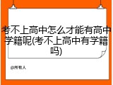 考不上高中怎么才能有高中学籍呢(考不上高中有学籍吗)