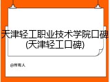 天津轻工职业技术学院口碑(天津轻工口碑)