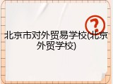 北京市对外贸易学校(北京外贸学校)