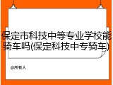 保定市科技中等专业学校能骑车吗(保定科技中专骑车)