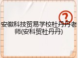 安徽科技贸易学校杜丹丹老师(安科贸杜丹丹)