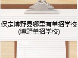 保定博野县哪里有单招学校(博野单招学校)
