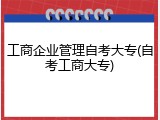 工商企业管理自考大专(自考工商大专)