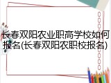 长春双阳农业职高学校如何报名(长春双阳农职校报名)
