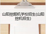 山阳挖掘机学校招生(山阳挖机招生)
