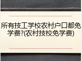 所有技工学校农村户口都免学费?(农村技校免学费)