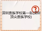 深圳贵族学校第一名(深圳顶尖贵族学校)