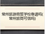 常州旅游商贸学校靠谱吗(常州旅商可信吗)