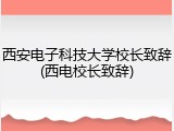 西安电子科技大学校长致辞(西电校长致辞)