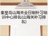 秦皇岛山海关全日制补习培训中心排名(山海关补习排名)