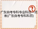 广东自考专科专业科目一览表(广东自考专科科目)