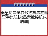 秦皇岛昌黎县数控机床在哪里学比较快(昌黎数控机床培训)