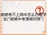 顺德考不上高中怎么办呢学生("顺德中考落榜对策")