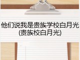他们说我是贵族学校白月光(贵族校白月光)