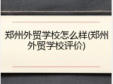 郑州外贸学校怎么样(郑州外贸学校评价)