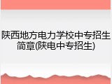 陕西地方电力学校中专招生简章(陕电中专招生)