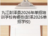 九江彭泽县2026年单招培训学校有哪些(彭泽2026单招学校)