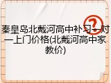 秦皇岛北戴河高中补习一对一上门价格(北戴河高中家教价)