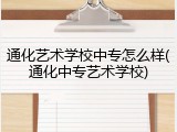 通化艺术学校中专怎么样(通化中专艺术学校)