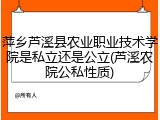 萍乡芦溪县农业职业技术学院是私立还是公立(芦溪农院公私性质)