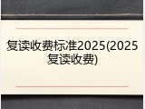 复读收费标准2025(2025复读收费)